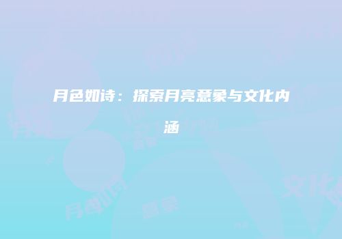 月色如诗：探索月亮意象与文化内涵