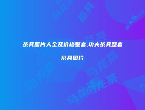 茶具图片大全及价格整套,功夫茶具整套茶具图片