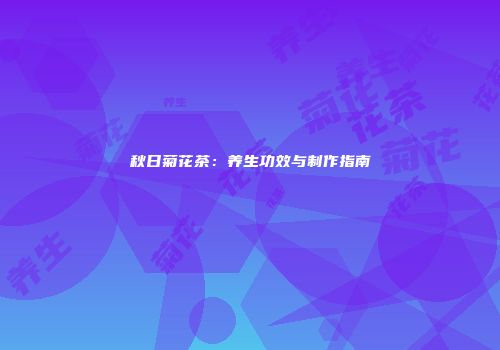 秋日菊花茶：养生功效与制作指南