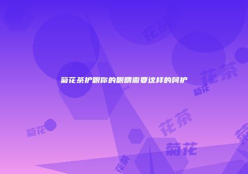 菊花茶护眼你的眼睛需要这样的呵护