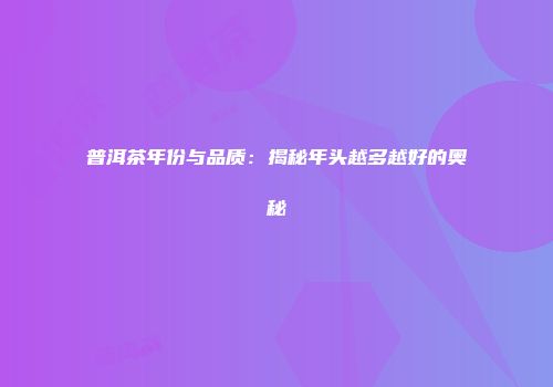 普洱茶年份与品质：揭秘年头越多越好的奥秘