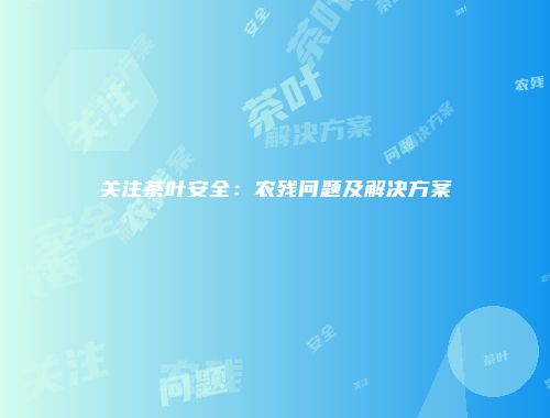 关注茶叶安全：农残问题及解决方案