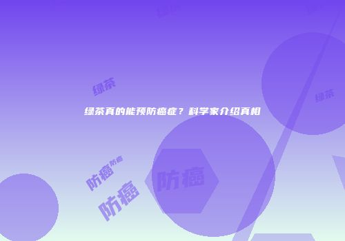 绿茶真的能预防癌症？科学家介绍真相