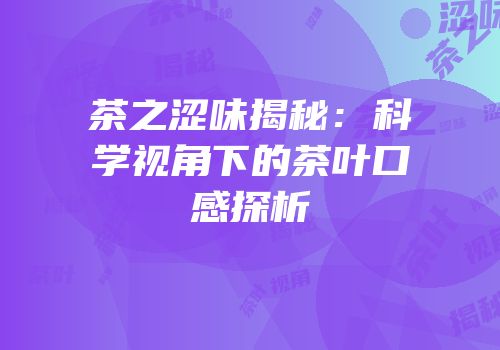 茶之涩味揭秘：科学视角下的茶叶口感探析