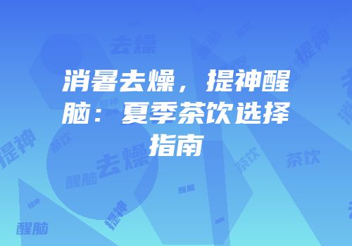 消暑去燥，提神醒脑：夏季茶饮选择指南