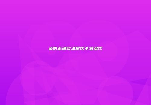 茶的正确饮法常饮不宜多饮