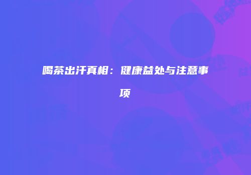 喝茶出汗真相：健康益处与注意事项