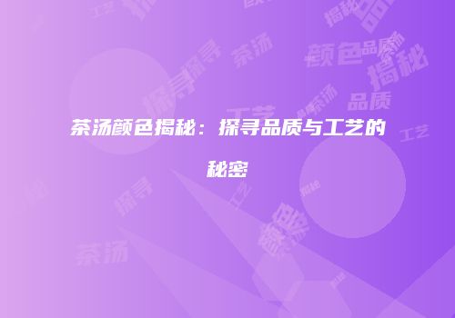 茶汤颜色揭秘：探寻品质与工艺的秘密