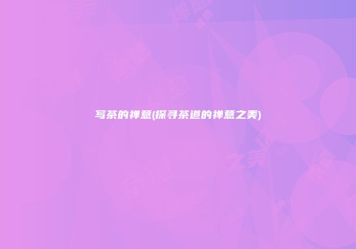 写茶的禅意(探寻茶道的禅意之美)