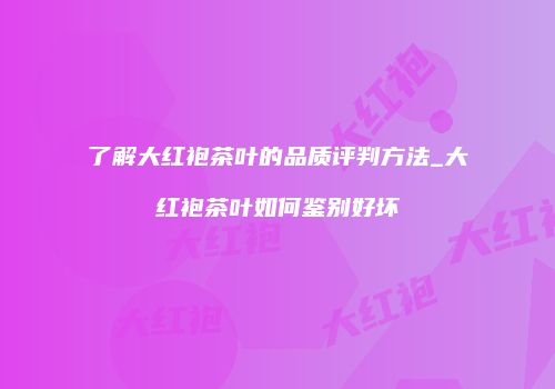 了解大红袍茶叶的品质评判方法_大红袍茶叶如何鉴别好坏