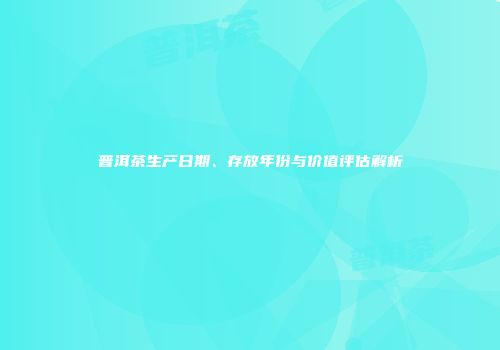 普洱茶生产日期、存放年份与价值评估解析