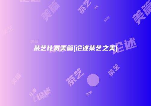 茶艺比赛美篇(论述茶艺之美)