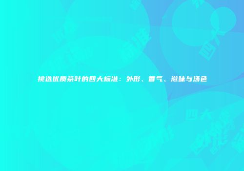 挑选优质茶叶的四大标准：外形、香气、滋味与汤色