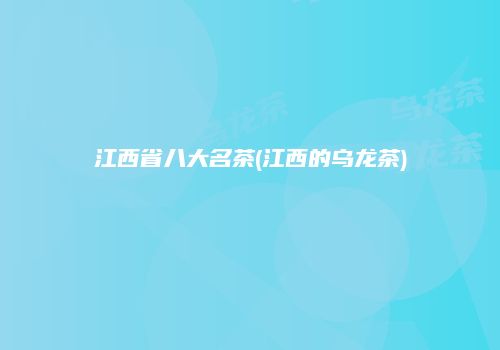 江西省八大名茶(江西的乌龙茶)