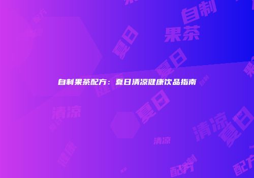 自制果茶配方：夏日清凉健康饮品指南