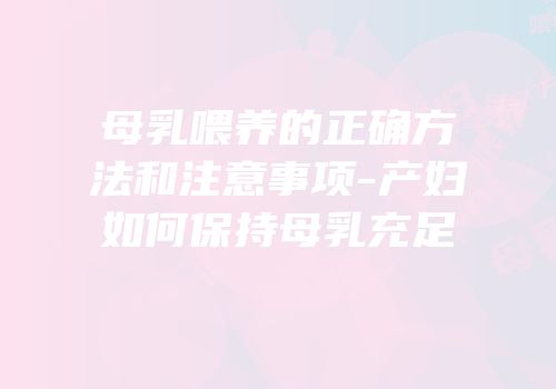 母乳喂养的正确方法和注意事项-产妇如何保持母乳充足
