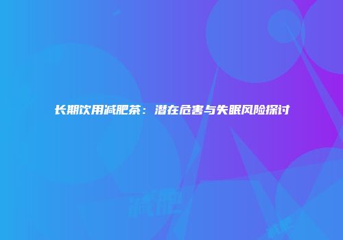 长期饮用减肥茶：潜在危害与失眠风险探讨