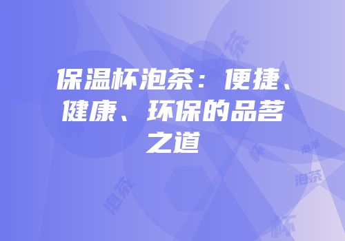 保温杯泡茶：便捷、健康、环保的品茗之道
