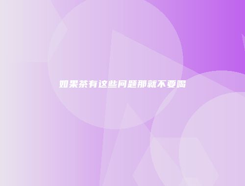 如果茶有这些问题那就不要喝