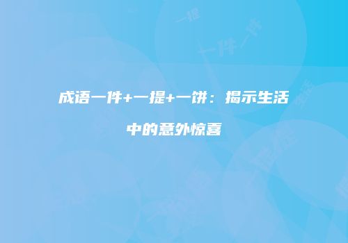 成语一件+一提+一饼：揭示生活中的意外惊喜