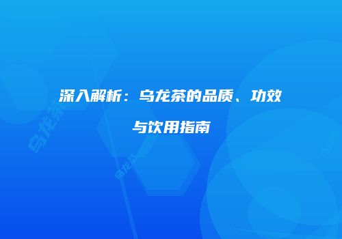 深入解析：乌龙茶的品质、功效与饮用指南