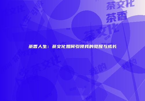 茶香人生：茶文化如何引领我的觉醒与成长
