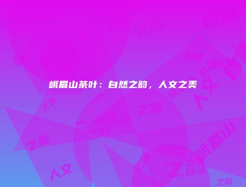 峨眉山茶叶：自然之韵，人文之美