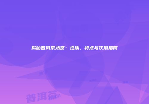 揭秘普洱茶熟茶：性质、特点与饮用指南