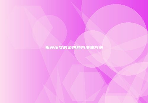 拆开压实的茶饼的方法和方法