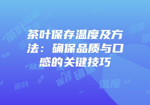 茶叶保存温度及方法：确保品质与口感的关键技巧