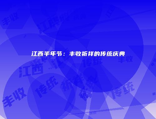 江西半年节：丰收祈祥的传统庆典