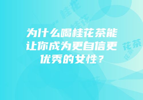 为什么喝桂花茶能让你成为更自信更优秀的女性？