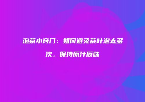 泡茶小窍门：如何避免茶叶泡太多次，保持原汁原味