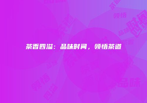 茶香四溢：品味时间，领悟茶道