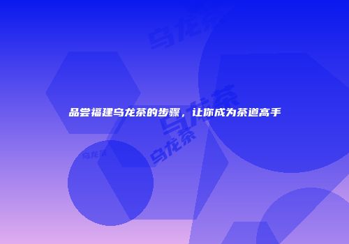 品尝福建乌龙茶的步骤，让你成为茶道高手