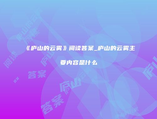 《庐山的云雾》阅读答案_庐山的云雾主要内容是什么