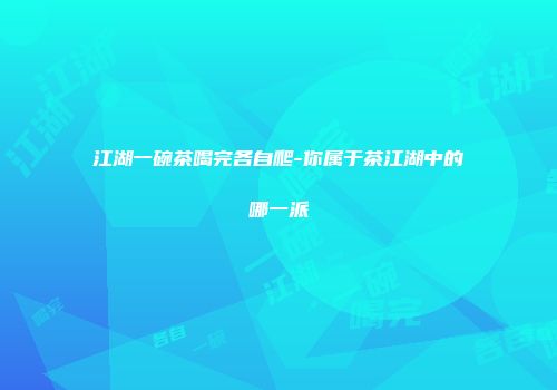 江湖一碗茶喝完各自爬-你属于茶江湖中的哪一派