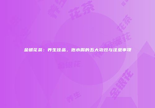 金银花茶：养生佳品，泡水喝的五大功效与注意事项