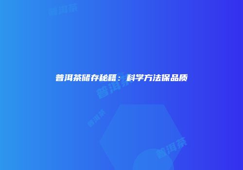 普洱茶储存秘籍：科学方法保品质