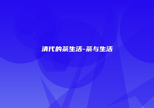 清代的茶生活-茶与生活