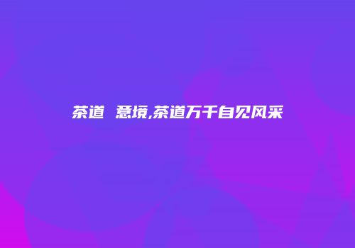 茶道 意境,茶道万千自见风采