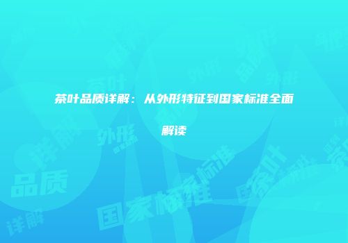茶叶品质详解：从外形特征到国家标准全面解读