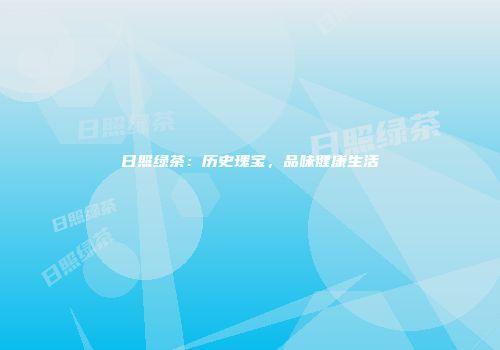日照绿茶：历史瑰宝，品味健康生活