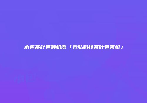 小包茶叶包装机器「元弘科技茶叶包装机」