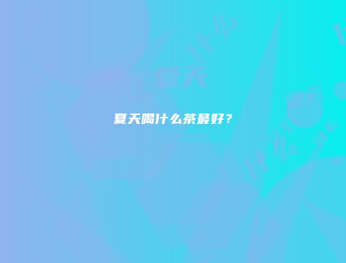 夏天喝什么茶最好？