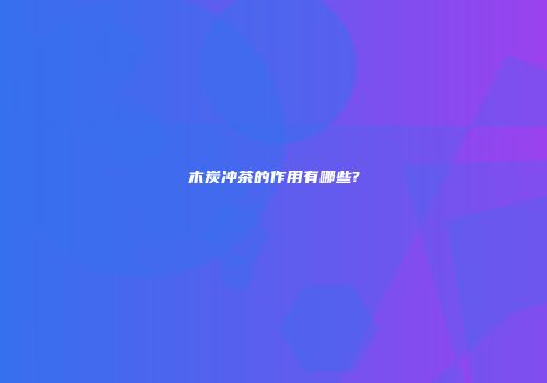 木炭冲茶的作用有哪些?