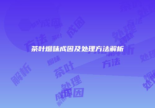 茶叶烟味成因及处理方法解析
