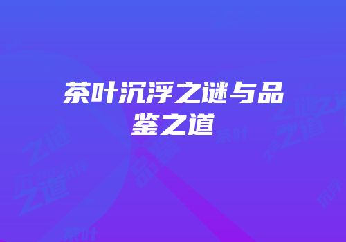 茶叶沉浮之谜与品鉴之道