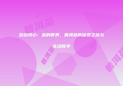 悠悠我心：茶的世界，普洱茶的味觉之旅与生活哲学
