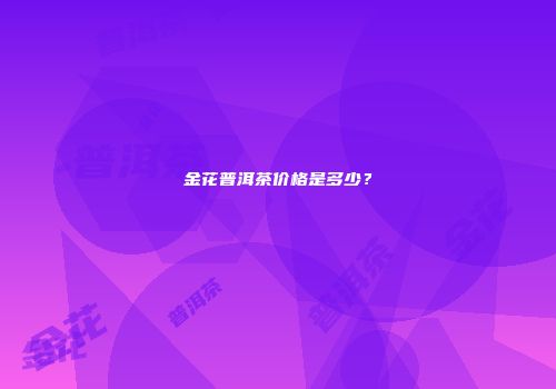 金花普洱茶价格是多少？